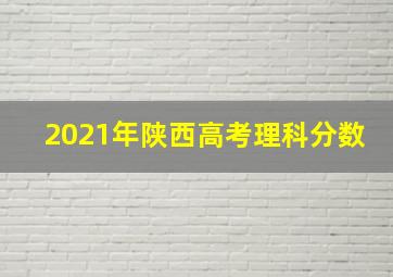 2021年陕西高考理科分数