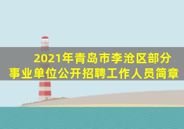 2021年青岛市李沧区部分事业单位公开招聘工作人员简章