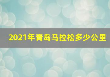 2021年青岛马拉松多少公里