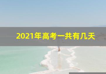 2021年高考一共有几天