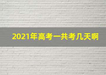 2021年高考一共考几天啊