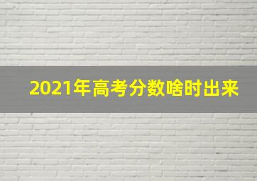 2021年高考分数啥时出来