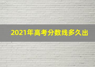 2021年高考分数线多久出