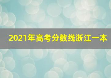 2021年高考分数线浙江一本