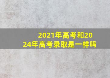 2021年高考和2024年高考录取是一样吗