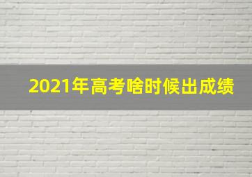 2021年高考啥时候出成绩