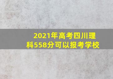 2021年高考四川理科558分可以报考学校