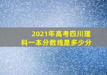 2021年高考四川理科一本分数线是多少分