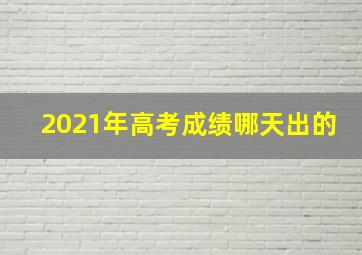 2021年高考成绩哪天出的