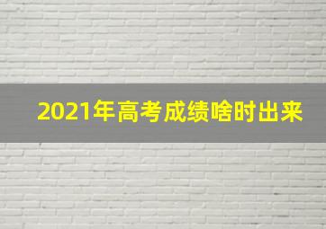 2021年高考成绩啥时出来