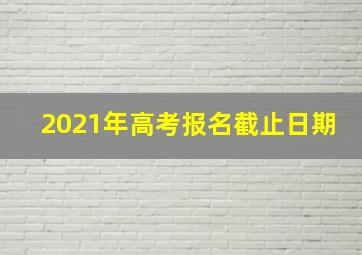 2021年高考报名截止日期