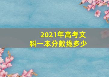 2021年高考文科一本分数线多少