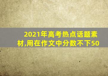 2021年高考热点话题素材,用在作文中分数不下50