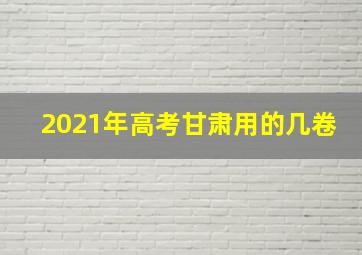 2021年高考甘肃用的几卷