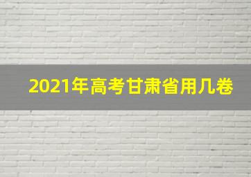 2021年高考甘肃省用几卷