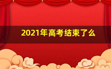 2021年高考结束了么