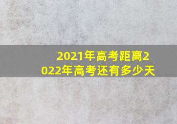 2021年高考距离2022年高考还有多少天