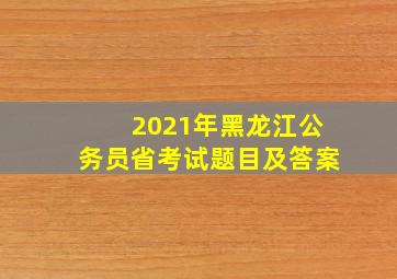 2021年黑龙江公务员省考试题目及答案