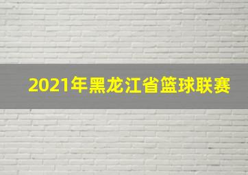 2021年黑龙江省篮球联赛