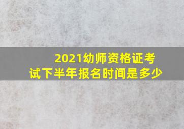 2021幼师资格证考试下半年报名时间是多少