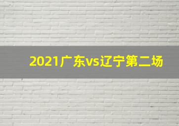 2021广东vs辽宁第二场