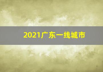 2021广东一线城市