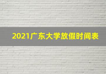 2021广东大学放假时间表