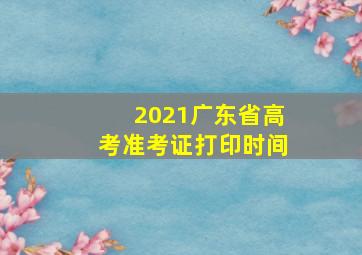 2021广东省高考准考证打印时间