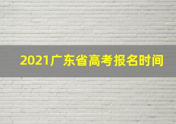 2021广东省高考报名时间