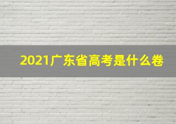 2021广东省高考是什么卷