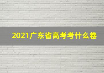 2021广东省高考考什么卷