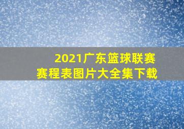 2021广东篮球联赛赛程表图片大全集下载