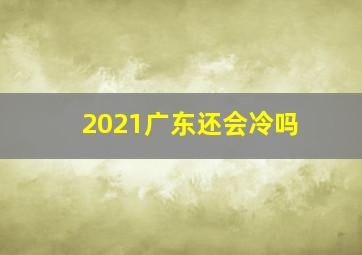 2021广东还会冷吗