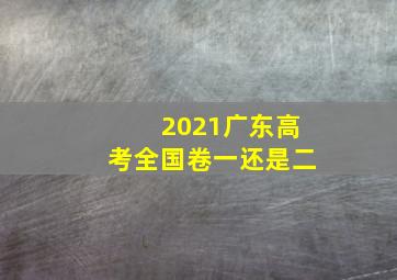 2021广东高考全国卷一还是二