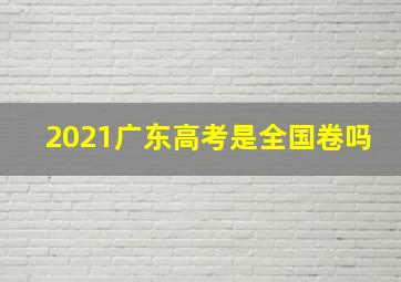 2021广东高考是全国卷吗