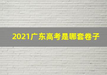 2021广东高考是哪套卷子