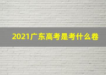 2021广东高考是考什么卷