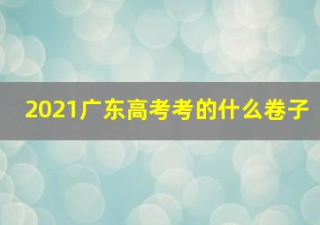 2021广东高考考的什么卷子