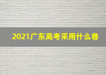 2021广东高考采用什么卷