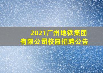 2021广州地铁集团有限公司校园招聘公告