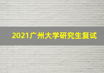 2021广州大学研究生复试