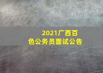 2021广西百色公务员面试公告