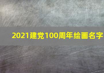 2021建党100周年绘画名字