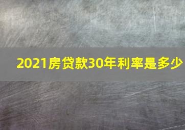 2021房贷款30年利率是多少