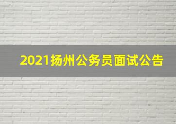 2021扬州公务员面试公告