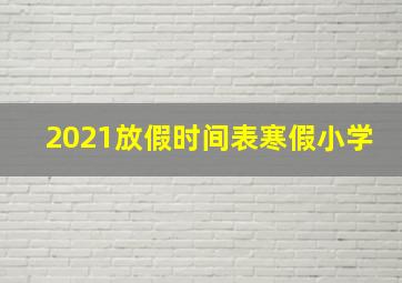 2021放假时间表寒假小学