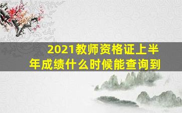 2021教师资格证上半年成绩什么时候能查询到