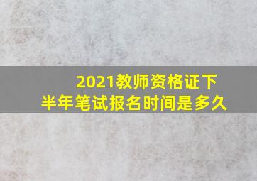 2021教师资格证下半年笔试报名时间是多久