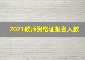 2021教师资格证报名人数