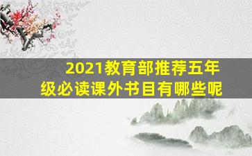 2021教育部推荐五年级必读课外书目有哪些呢